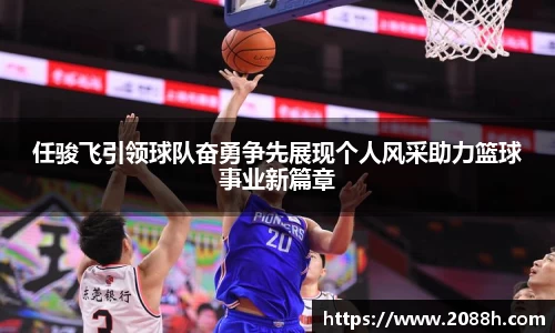 伟德任骏飞引领球队奋勇争先展现个人风采助力篮球事业新篇章