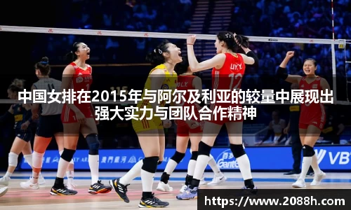 伟德中国女排在2015年与阿尔及利亚的较量中展现出强大实力与团队合作精神