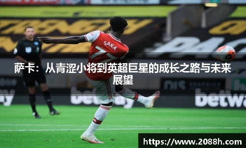伟德萨卡：从青涩小将到英超巨星的成长之路与未来展望