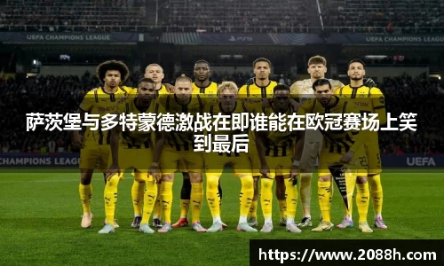 伟德萨茨堡与多特蒙德激战在即谁能在欧冠赛场上笑到最后